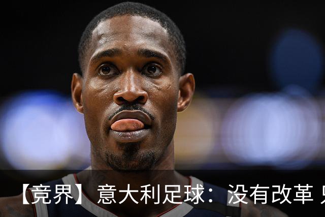 【竞界】意大利足球：没有改革 只有新的补锅匠