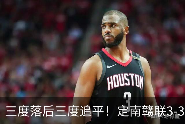 三度落后三度追平！定南赣联3-3绝平无锡吴钩 埃里克斯双响+绝平