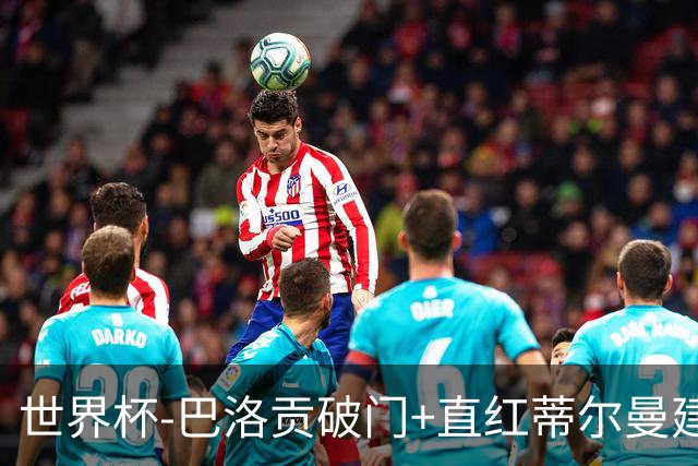 世界杯-巴洛贡破门+直红蒂尔曼建功 十人美国2-0波黑将战比利时