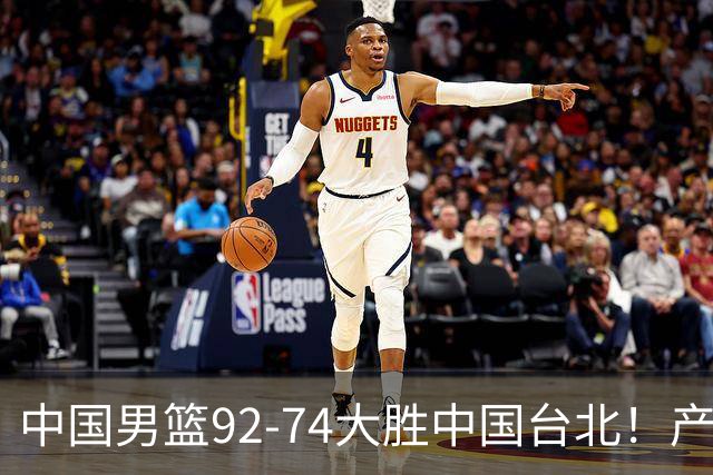 中国男篮92-74大胜中国台北！产生2个不可思议+3个事实，庞峥麟惊艳