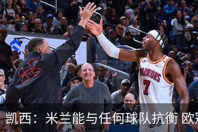 凯西：米兰能与任何球队抗衡 欧冠之旅还没有结束