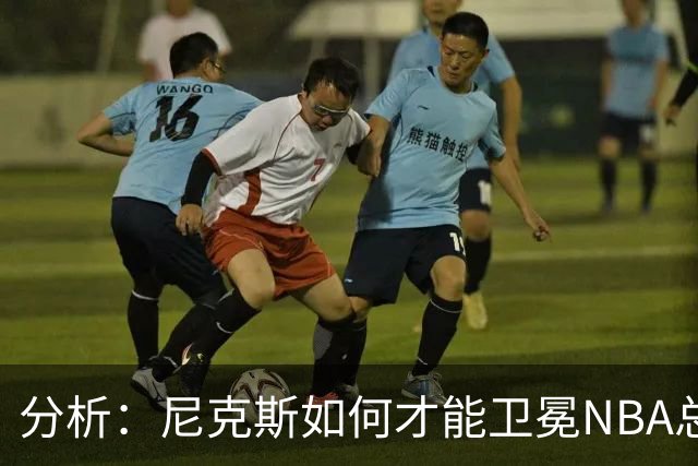 分析：尼克斯如何才能卫冕NBA总冠军，并在未来几年保持竞争力？