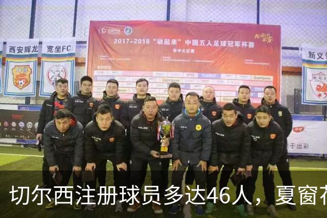 切尔西注册球员多达46人，夏窗花费4亿引进9人，新赛季阵容曝光