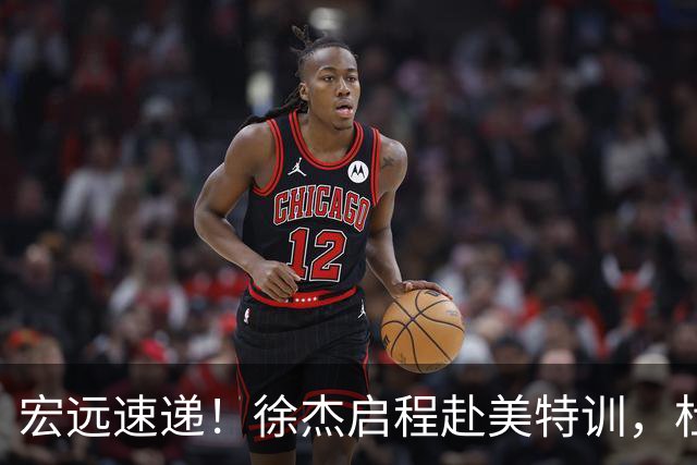 宏远速递！徐杰启程赴美特训，杜锋深夜发声，萨林杰重返韩国联赛