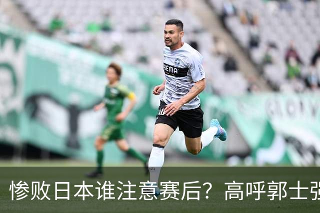 惨败日本谁注意赛后？高呼郭士强赵继伟加油，杨瀚森表情尴尬！