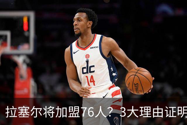 拉塞尔将加盟76人？3大理由证明难和詹姆斯重聚，费城更缺内线