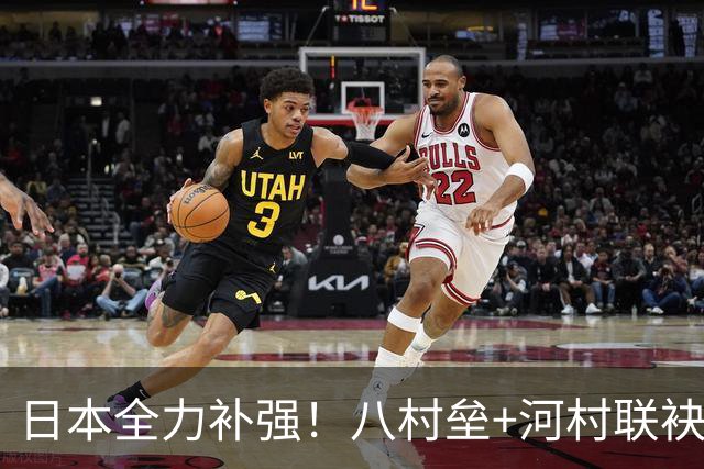 日本全力补强！八村垒+河村联袂征战世预赛打乱小组出线形势，中国男篮如何强势应对
