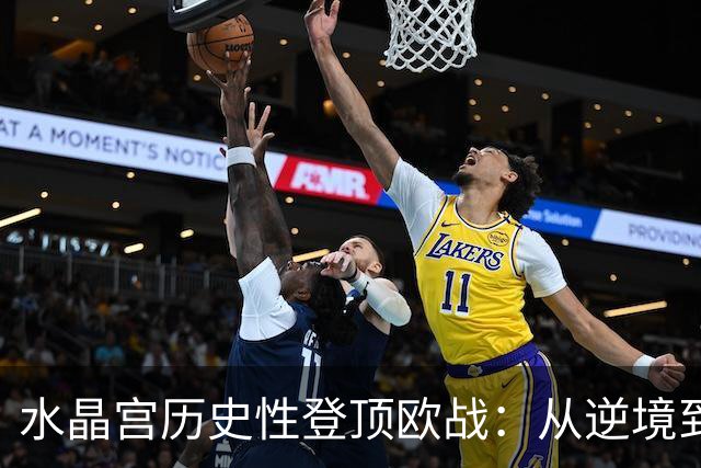 水晶宫历史性登顶欧战：从逆境到荣耀的壮丽篇章