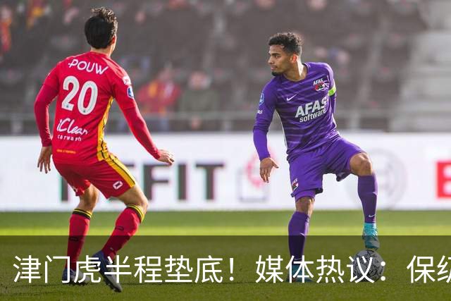 津门虎半程垫底！媒体热议：保级形势明朗，天津具备三大优势