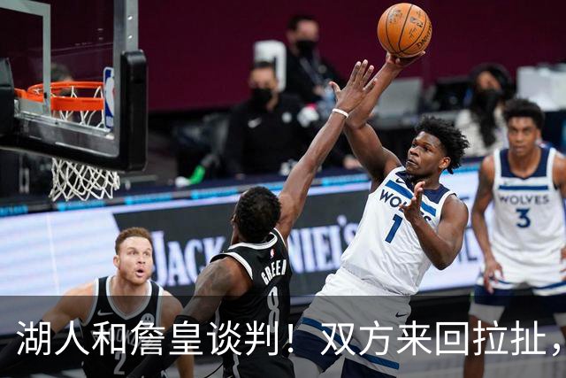 湖人和詹皇谈判！双方来回拉扯，有意14+10顶级中锋，曾要价小里
