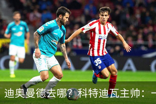 迪奥曼德去哪？科特迪瓦主帅：一会巴黎一会红军的，现在他很专注