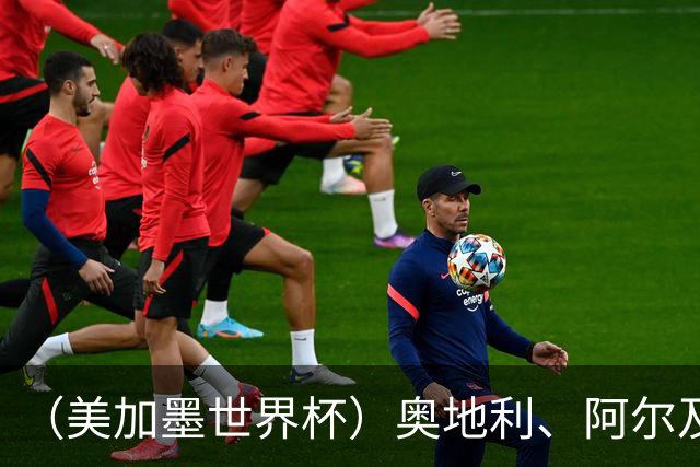 （美加墨世界杯）奥地利、阿尔及利亚携手出线 伊朗无缘淘汰赛