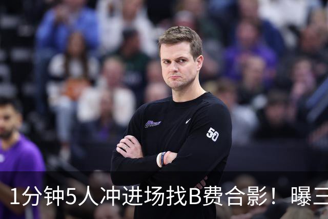 1分钟5人冲进场找B费合影！曝三队关注曼联队长，拉爵恐不得不加薪