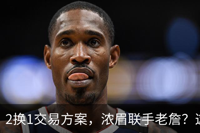 2换1交易方案，浓眉联手老詹？这让其他队怎么打