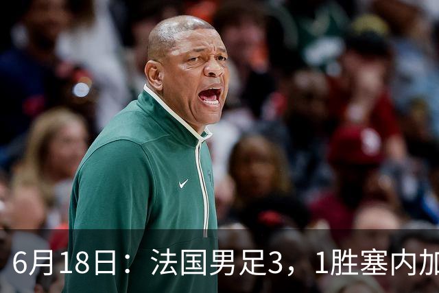 6月18日：法国男足3，1胜塞内加尔！赛后球员评分，1人满分2人及格1人拉胯