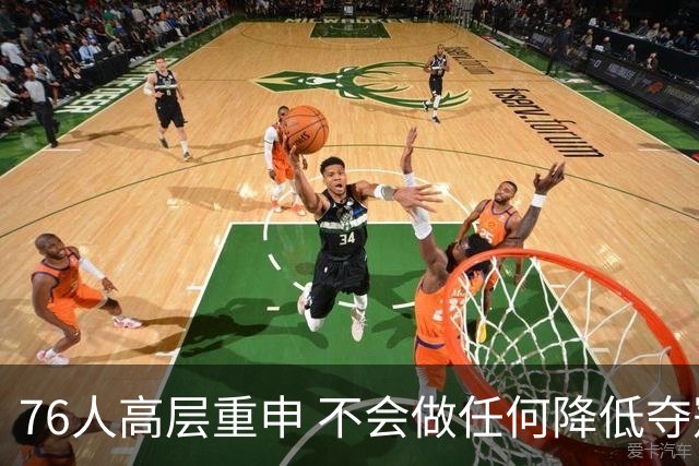 76人高层重申 不会做任何降低夺冠概率的交易