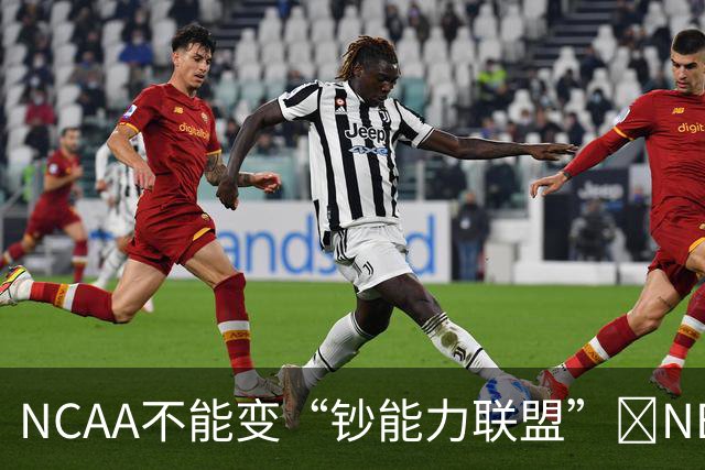 NCAA不能变“钞能力联盟”💥NBA罕见表态 支持国会整顿NIL乱世